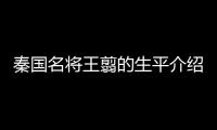 秦国名将王翦的生平介绍及他的战绩