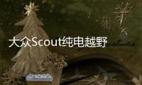 大众Scout纯电越野车10月24日发布 2026年底投产