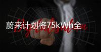 蔚来计划将75kWh全部转化为磷酸铁锂 降低生产成本